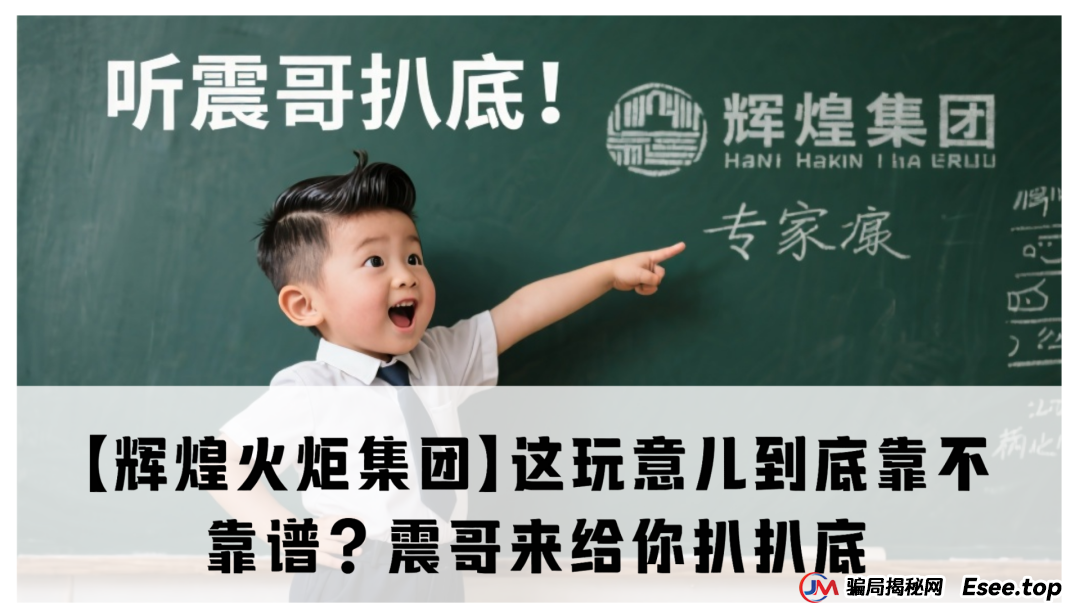 【辉煌火炬集团】这玩意儿到底靠不靠谱?震哥来给你扒扒底