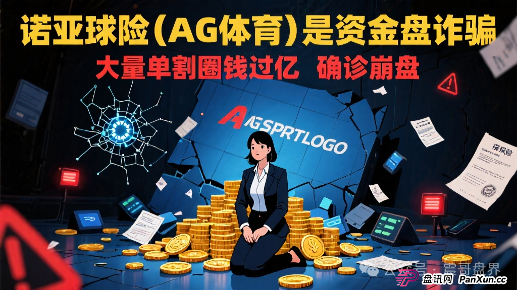 诺亚球险(AG体育)是资金盘诈骗,大量单割圈钱过亿,确诊崩盘