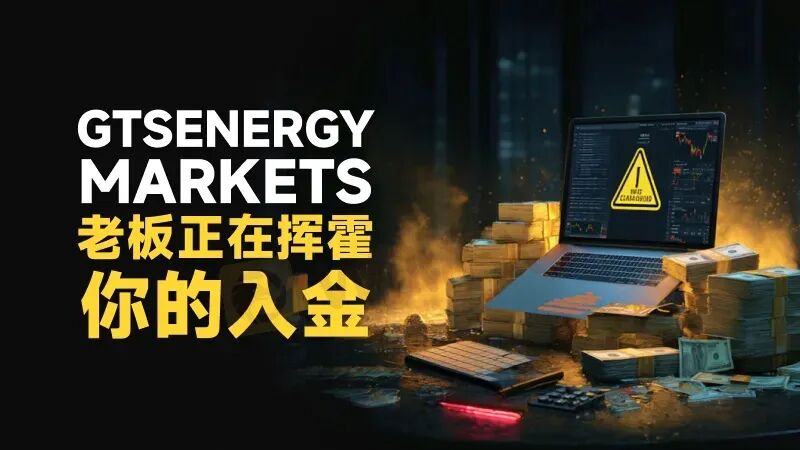 高能预警| 真金白银入金秒变“代金券” GTSEnergy Markets老板正在挥霍你的血汗